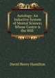 Autology: An Inductive System of Mental Science; Whose Centre is the Will ., David Henry Hamilton 
