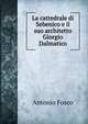 La cattedrale di Sebenico e il suo architetto Giorgio Dalmatico, Antonio Fosco 