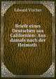 Briefe eines Deutschen aus Californien: Aus damals nach der Heimath ., Edward Vischer 