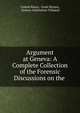 Argument at Geneva: A Complete Collection of the Forensic Discussions on the ., United States, Great Britain, Geneva Arbitration Tribunal 