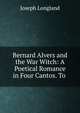 Bernard Alvers and the War Witch: A Poetical Romance in Four Cantos. To ., Joseph Longland 