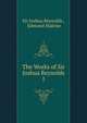 The Works of Sir Joshua Reynolds. 1, Sir Joshua Reynolds , Edmond Malone 