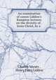 An examination of canon Liddon's Bampton lectures on the divinity of . Jesus Christ, by a ., Charles Voysey , Henry Parry Liddon 