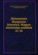 Monumenta Hungariae historica: Magyar trtnelmi emlkek. 25-26, Magyar Tudom?nyos Akad?mia, T?rt?nelmi Bizotts?g 