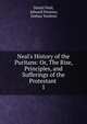 Neal's History of the Puritans: Or, The Rise, Principles, and Sufferings of the Protestant ., Daniel Neal, Edward Parsons, Joshua Toulmin 