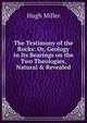 The Testimony of the Rocks: Or, Geology in Its Bearings on the Two Theologies, Natural & Revealed, Miller Hugh 