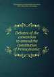 Debates of the convention to amend the constitution of Pennsylvania:, Pennsylvania. Constitutional convention, 1872-1873. [from old catalog] 