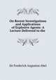 On Recent Investigations and Applications of Explosive Agents: A Lecture Delivered to the ., Sir Frederick Augustus Abel 