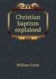 Christian baptism explained, William Grant 