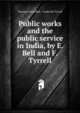 Public works and the public service in India, by E. Bell and F. Tyrrell, Thomas Evans Bell , Frederick Tyrrell 