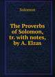 The Proverbs of Solomon, tr. with notes, by A. Elzas, Solomon 