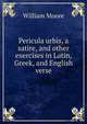Pericula urbis, a satire, and other exercises in Latin, Greek, and English verse, William Moore 