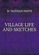 VILLAGE LIFE AND SKETCHES, W. Watman Smith 