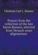 Prayers from the collection of the late baron Bunsen, selected from Versuch eines allgemeinen ., Christian Carl J . Bunsen 