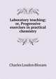 Laboratory teaching; or, Progressive exercises in practical chemistry, Charles Loudon Bloxam 