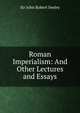 Roman Imperialism: And Other Lectures and Essays, Seeley John Robert 