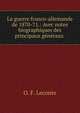 La guerre franco-allemande de 1870-71.: Avec notes biographiques des principaux g?n?raux ., O. F. Leconte 