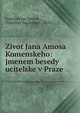 Zivot Jana Amosa Komenskeho: jmenem besedy ucitelske v Praze, Franti?ek Jan Zoubek , Frantisek Jan Zoubek , 1832- 