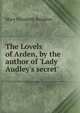 The Lovels of Arden, by the author of 'Lady Audley's secret'., M. E. Braddon 
