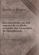 Les caract?res, ou, Les moeurs de ce si?cle: pr?c?d?s des Caract?res de Th?ophraste, Jean de La Bruyere 