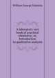 A laboratory text book of practical chemistry; or, Introduction to qualitative analysis, William George Valentin 