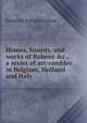 Homes, haunts, and works of Rubens &c., a series of art-rambles in Belgium, Holland and Italy, Frederick William Fairholt 