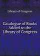 Catalogue of Books Added to the Library of Congress, Library of Congress 