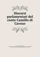 Discorsi parlamentari del conte Camillo di Cavour, Camillo Benso Cavour 