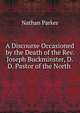 A Discourse Occasioned by the Death of the Rev. Joseph Buckminster, D.D. Pastor of the North ., Nathan Parker 