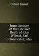 Some Account of the Life and Death of John Wilmot, Earl of Rochester, who ., Burnet, Gilbert, 1643-1715 