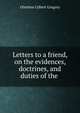 Letters to a friend, on the evidences, doctrines, and duties of the ., Olinthus Gilbert Gregory 