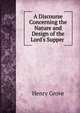 A Discourse Concerning the Nature and Design of the Lord's Supper ., Henry Grove 