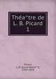 Theatre de L. B. Picard. 1, Picard, L.-B. (Louis-Benoi?t), 1769-1828 
