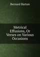 Metrical Effusions, Or Verses on Various Occasions, Bernard Barton 