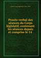 Proc?s-verbal des s?ances du Corps l?gislatif, contenant les s?ances depuis et comprise le 14 ., France Corps l?gislatif (1795-1814) 