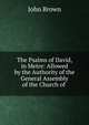 The Psalms of David, in Metre: Allowed by the Authority of the General Assembly of the Church of ., Brown, John 