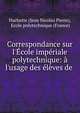 Correspondance sur l'?cole imp?riale polytechnique: ? l'usage des ?l?ves de ., Hachette (Jean Nicolas Pierre), Ecole polytechnique (France) 