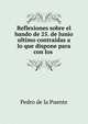 Reflexiones sobre el bando de 25. de Junio ultimo contraidas a lo que dispone para con los ., Pedro de la Puente 