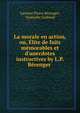 La morale en action, ou, ?lite de faits m?morables et d'anecdotes instructives by L.P. B?renger ., Laurent Pierre B?renger, Eustache Guibaud 