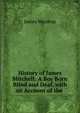 History of James Mitchell: A Boy Born Blind and Deaf, with an Account of the ., James Wardrop 