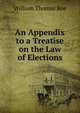 An Appendix to a Treatise on the Law of Elections, William Thomas Roe 