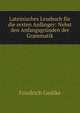Lateinisches Lesebuch f?r die ersten Anf?nger: Nebst den Anfangsgr?nden der Grammatik, Friedrich Gedike 
