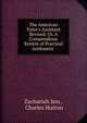The American Tutor's Assistant Revised; Or, A Compendious System of Practical Arithmetic ., Zachariah Jess , Charles Hutton 