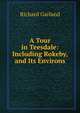 A Tour in Teesdale: Including Rokeby, and Its Environs, Richard Garland 