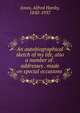 An autobiographical sketch of my life, also a number of . addresses . made on special occasions, Jones, Alfred Hanby, 1850-1937 