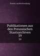 Publikationen aus den Preussischen Staatsarchiven. 39, Prussia. Archivverwaltung 