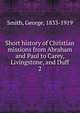 Short history of Christian missions from Abraham and Paul to Carey, Livingstone, and Duff. 2, Smith, George, 1833-1919 