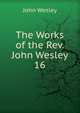 The Works of the Rev. John Wesley. 16, John Wesley 