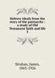 Hebrew ideals from the story of the patriarchs : a study of Old Testament faith and life. 5, Strahan, James, 1863-1926 