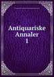 Antiquariske Annaler. 1, Kongelige Kommission for Oldsagers Opbevaring 